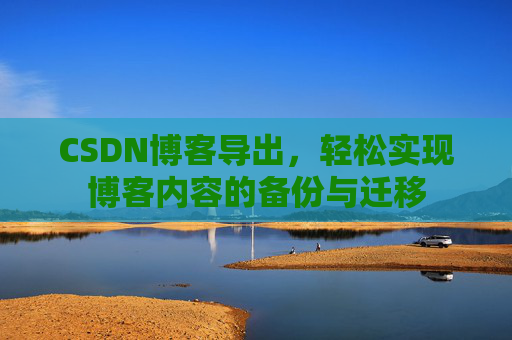CSDN博客导出，轻松实现博客内容的备份与迁移