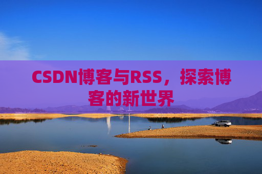 CSDN博客与RSS，探索博客的新世界