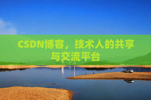 CSDN博客，技术人的共享与交流平台